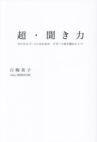 超・聞き力 ビジネスパーソンのための リピート率9割のヒミツ[本/雑誌] / 白梅英子/著