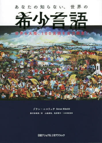 あなたの知らない、世界の希少言語 世界6大陸、100言語を全力調査! / 原タイトル:THE ATLAS OF UNUSUAL LANGUAGES[本/雑誌] / ゾラン・ニコリッチ/著 藤村奈緒美/訳 山越康裕/日本語版監修 塩原朝子/日本語版監修
