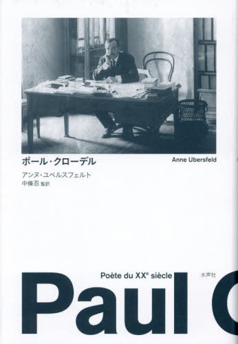 ポール・クローデル / 原タイトル:Paul Claudel Poete du 20〔e〕 siecle[本/雑誌] / アンヌ・ユベルスフェルト/著 中條忍/監訳 井戸桂子/訳 上杉未央/訳 大出敦/訳 学谷亮/訳 根岸徹郎/訳 堀切克洋/訳 村上由美/訳