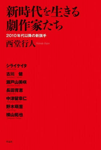 新時代を生きる劇作家たち 2010年代以降の新旗手[本/雑誌] / 西堂行人/著 シライケイタ/〔ほか述〕