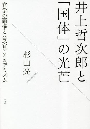 井上哲次郎と「国体」の光芒 官学の覇権と〈反官〉アカデミズム[本/雑誌] / 杉山亮/著