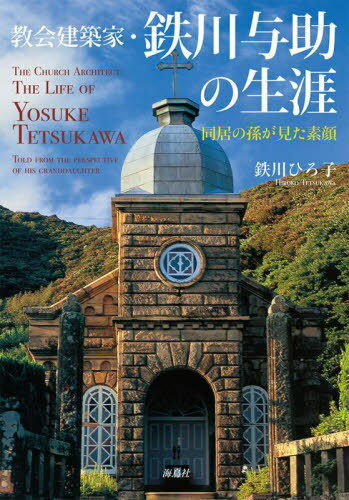 教会建築家・鉄川与助の生涯 同居の孫が見た素顔[本/雑誌] / 鉄川ひろ子/著