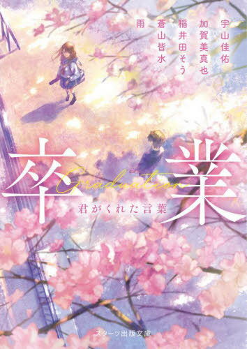 卒業 君がくれた言葉[本/雑誌] (スターツ出版文庫) / 宇山佳佑/著 加賀美真也/著 稲井田そう/著 蒼山皆水/著 雨/著