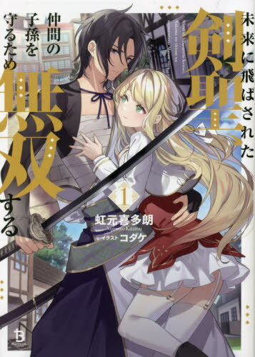 未来に飛ばされた剣聖、仲間の子孫を守るため無双する 1[本/雑誌] (ブレイブ文庫) / 虹元喜多朗/著