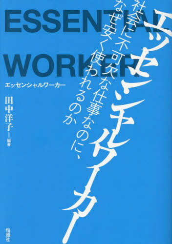 エッセンシャルワーカー 社会に不可欠な仕事なのに、なぜ安く使われるのか[本/雑誌] / 田中洋子/編著