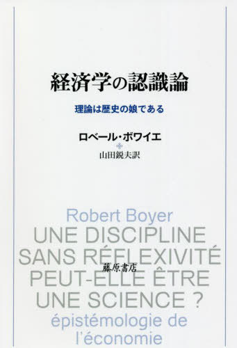 経済学の認識論 理論は歴史の娘である / 原タイトル:UNE DISCIPLINE SANS REFLEXIVITE PEUT-ELLE ETRE UNE SCIENCE?[本/雑誌] / ロベール・ボワイエ/〔著〕 山田鋭夫/訳