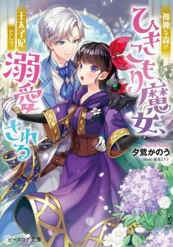 孤独な森のひきこもり魔女、王太子妃として溺愛される[本/雑誌] (ビーズログ文庫) / 夕鷺かのう/〔著〕