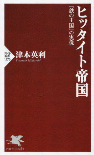 ヒッタイト帝国 「鉄の王国」の実像[本/雑誌] (PHP新書) / 津本英利/著