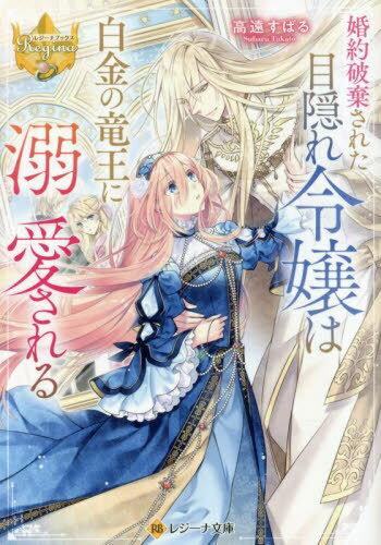 婚約破棄された目隠れ令嬢は白金の竜王に溺愛される[本/雑誌] (レジーナ文庫) / 高遠すばる/〔著〕