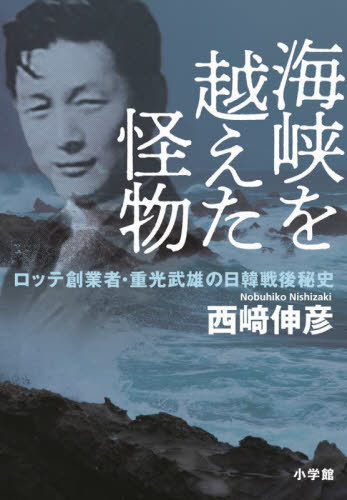 海峡を越えた怪物 ロッテ創業者・重光武雄の日韓戦後秘史[本/雑誌] / 西崎伸彦/著