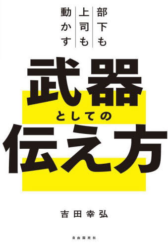 部下も上司も動かす武器としての伝え方[本/雑誌] / 吉田幸弘/著
