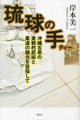琉球の手(ティー) 沖縄古来の実戦的武術と柔道の融合を目指して[本/雑誌] / 岸本美一/著
