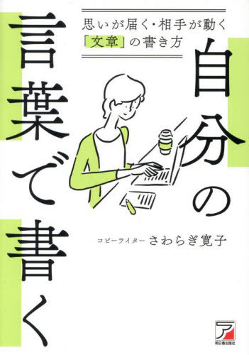自分の言葉で書く 思いが届く・相手が動く「文章」の書き方[本/雑誌] / さわらぎ寛子/著