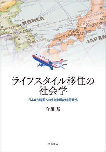 ライフスタイル移住の社会学 日本から韓国への生活転換の実証研究[本/雑誌] / 今里基/著
