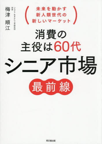 消費の主役は60代シニア市場最前線 未来を動かす新人類世代の新しいマーケット[本/雑誌] (DO) / 梅津順..