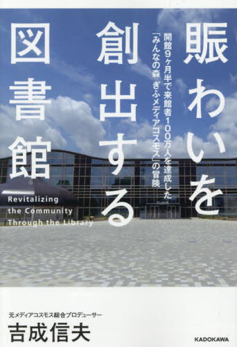 賑わいを創出する図書館 開館9ヶ月半で来館者100万人を達成した「みんなの森ぎふメディアコスモス」の冒険[本/雑誌] / 吉成信夫/著