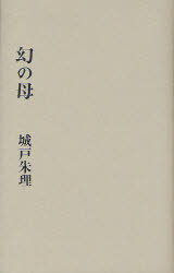 幻の母[本/雑誌] (単行本・ムック) / 城戸朱理/著