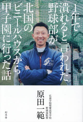 1年で潰れると言われた野球部が北国のビニールハウスから甲子園に行った話[本/雑誌] / 原田一範/著