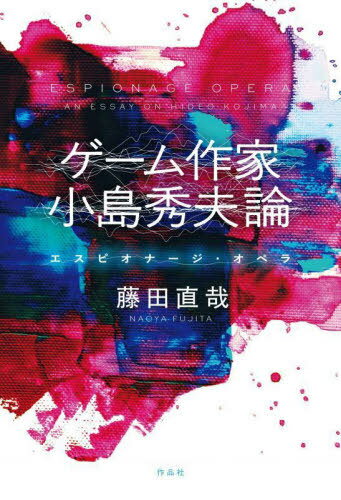 ゲーム作家小島秀夫論 エスピオナージ・オペラ[本/雑誌] / 藤田直哉/著