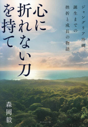 心に折れない刀を持て ジャングリア沖縄、誕生までの挫折と成長の物語[本/雑誌] / 森岡毅/著