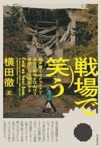 戦場で笑う 砲声響くウクライナで兵士は寿司をほおばり、老婆たちは談笑する[本/雑誌] / 横田徹/著