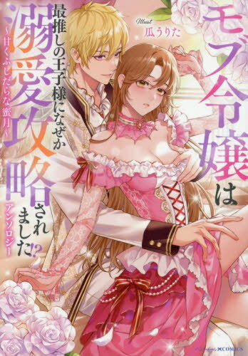 モブ令嬢は最推しの王子様になぜか溺愛攻略されました!?アンソロジー 〜甘くふしだらな蜜月〜[本/雑誌]..