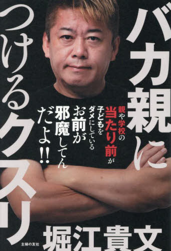 バカ親につけるクスリ これ以上ニッポンをダメにしないための教育意識改革大全[本/雑誌] / 堀江貴文/著