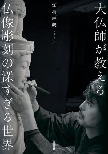 大仏師が教える仏像彫刻の深すぎる世界[本/雑誌] / 江場琳觀/著