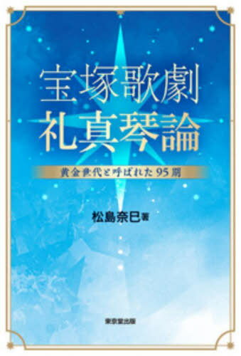 宝塚歌劇礼真琴論 黄金世代と呼ばれた95期[本/雑誌] / 松島奈巳/著