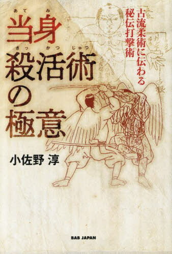当身殺活術の極意 古流柔術に伝わる秘伝打撃術[本/雑誌] / 小佐野淳/著