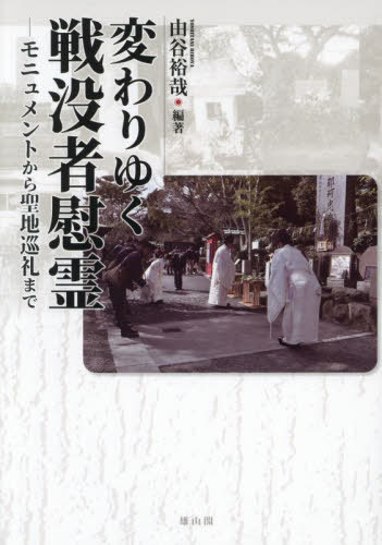 変わりゆく戦没者慰霊 モニュメントから聖地巡礼まで[本/雑誌] / 由谷裕哉/編著