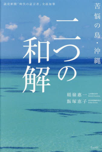 二つの和解 苦悩の島・沖縄 読売新聞「時代の証言者」全面加筆[本/雑誌] / 稲嶺惠一/著 飯塚恵子/著