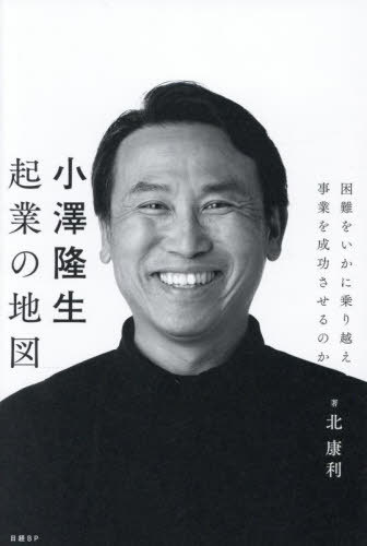小澤隆生起業の地図 困難をいかに乗り越え事業を成功させるのか[本/雑誌] / 北康利/著