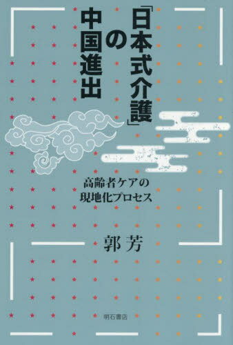 「日本式介護」の中国進出 高齢者ケアの現地化プロセス[本/雑誌] / 郭芳/著