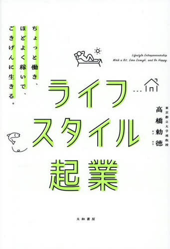 ライフスタイル起業 ちょっと働き、ほどよく稼いで、ごきげんに生きる。[本/雑誌] / 高橋勅徳/著