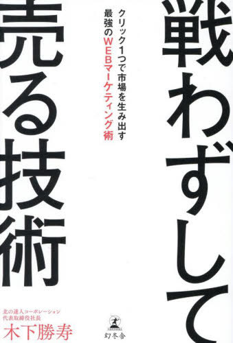 戦わずして売る技術 クリック1つで市場を生み出す最強のWEBマーケティング術[本/雑誌] / 木下勝寿/著