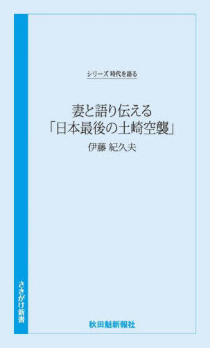妻と語り伝える「日本最後の土崎空襲」[本/雑誌] (さきがけ新書) / 伊藤紀久夫/語り 秋田魁新報社/編著