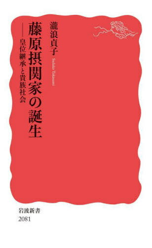藤原摂関家の誕生 皇位継承と貴族社会[本/雑誌] (岩波新書 新赤版 2081) / 瀧浪貞子/著