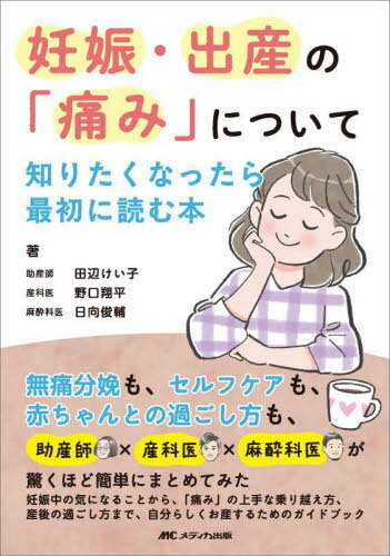 妊娠・出産の「痛み」について知りたくなったら最初に読む本 無痛分娩も、セルフケアも、赤ちゃんとの過ごし方も、助産師×産科医×麻酔科医が驚くほど簡単にまとめてみた[本/雑誌] / 田辺けい子/著 野口翔平/著 日向俊輔/著