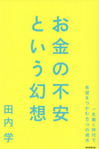 お金の不安という幻想 一生働く時代で希望をつかむ8つの視点[本/雑誌] / 田内学/著