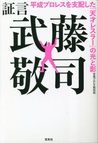 証言武藤敬司 平成プロレスを支配した「天才レスラー」の光と影[本/雑誌] / 宝島プロレス取材班/著