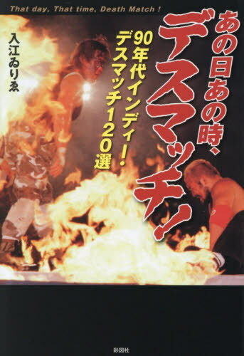 あの日あの時、デスマッチ! 90年代インディー・デスマッチ120選[本/雑誌] / 入江ゐりゑ/著