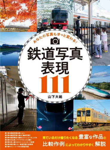 鉄道写真表現111 あなたの写真もきっと変わる![本/雑誌] / 山下大祐/著