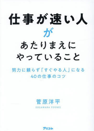 仕事が速い人があたりまえにやっていること 努力に頼らず「すぐやる人」になる40の仕事のコツ[本/雑誌]..