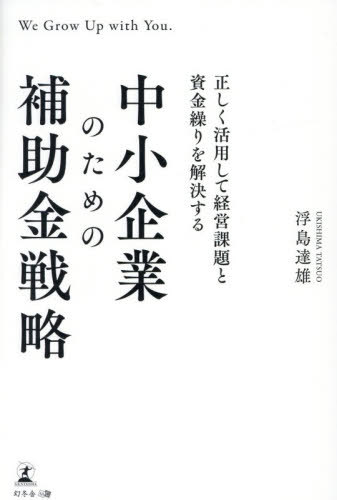 正しく活用して経営課題と資金繰りを解決する中小企業のための補助金戦略[本/雑誌] / 浮島達雄/著