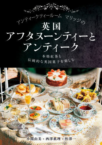 アンティークティールームマリッジの英国アフタヌーンティーとアンティーク 本格紅茶と伝統的な英国菓子を楽しむ[本/雑誌] / 小関由美/著 西澤眞理/著 竹澤一/著