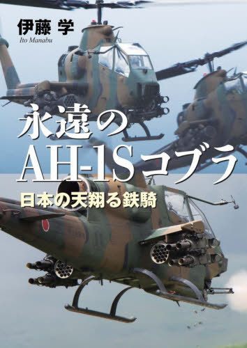 永遠のAH-1Sコブラ 日本の天翔る鉄騎[本/雑誌] / 伊藤学/著