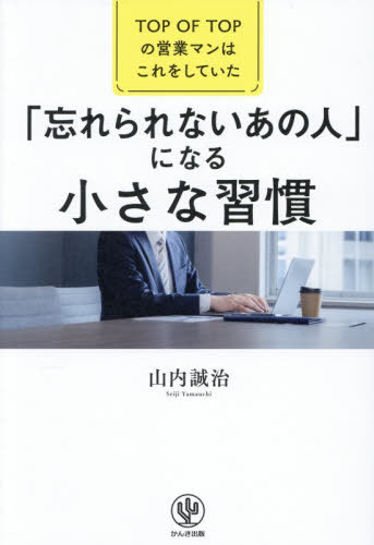 「忘れられないあの人」になる小さな習慣 TOP OF TOPの営業マンはこれをしていた[本/雑誌] / 山内誠治/著