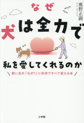 なぜ犬は全力で私を愛してくれるのか 飼い主の「なぜ?」に科学ですべて答える本[本/雑誌] / 鹿野正顕/著