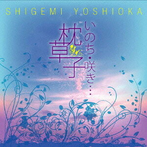 いのち、咲き・・・枕草子[CD] / 吉岡しげ美